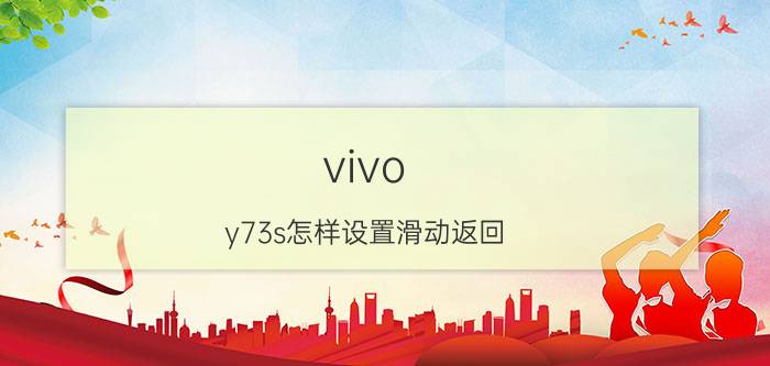 vivo y73s怎样设置滑动返回 vivoy7s手机怎么设置侧边滑动返回？